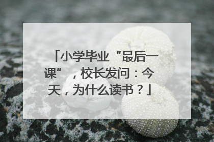 小学毕业“最后一课”，校长发问：今天，为什么读书？