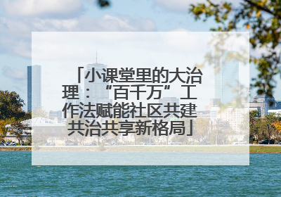 小课堂里的大治理：“百千万”工作法赋能社区共建共治共享新格局