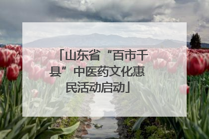 山东省“百市千县”中医药文化惠民活动启动