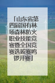 山东省第四届国有林场森林防火职业技能竞赛暨全国竞赛选拔赛鸣锣开赛