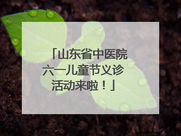 山东省中医院六一儿童节义诊活动来啦！