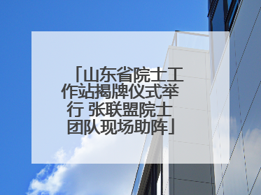 山东省院士工作站揭牌仪式举行 张联盟院士团队现场助阵