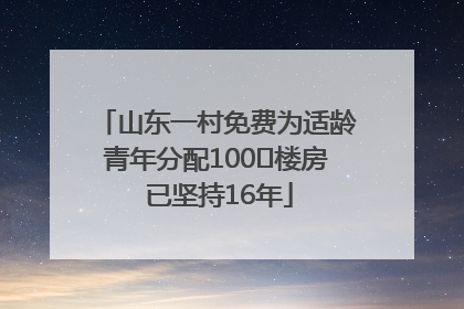 山东一村免费为适龄青年分配100㎡楼房 已坚持16年
