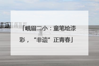 峨眉二小：童笔绘漆彩，“非遗”正青春