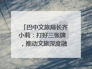 巴中文旅局长齐小莉：打好三张牌，推动文旅深度融合｜文旅局长说