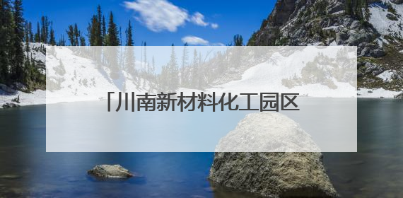 川南新材料化工园区入选国家级试点园区