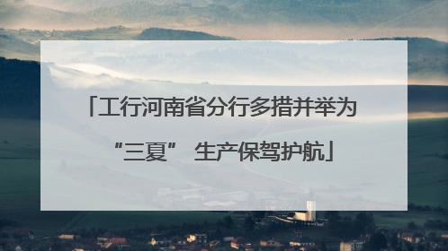 工行河南省分行多措并举为“三夏” 生产保驾护航