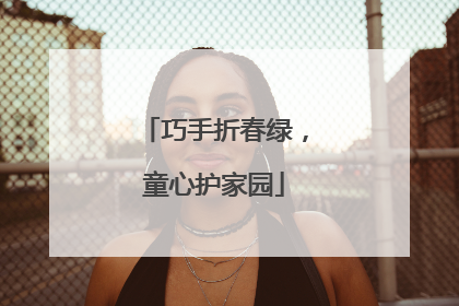 巧手折春绿，童心护家园