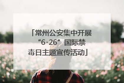 常州公安集中开展“6･26”国际禁毒日主题宣传活动