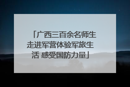 广西三百余名师生走进军营体验军旅生活 感受国防力量
