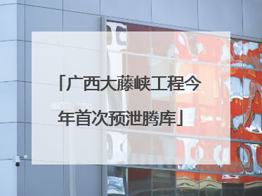 广西大藤峡工程今年首次预泄腾库