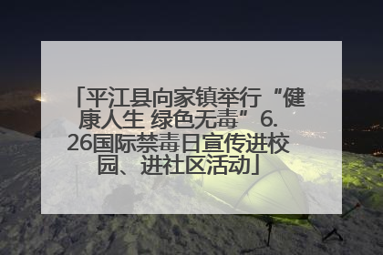 平江县向家镇举行“健康人生 绿色无毒”6.26国际禁毒日宣传进校园、进社区活动