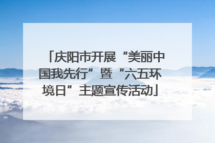 庆阳市开展“美丽中国我先行”暨“六五环境日”主题宣传活动