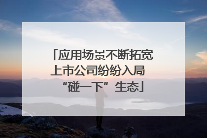 应用场景不断拓宽 上市公司纷纷入局“碰一下”生态