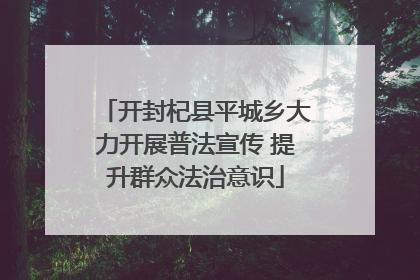 开封杞县平城乡大力开展普法宣传 提升群众法治意识