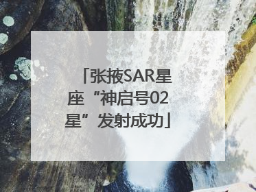 张掖SAR星座“神启号02星”发射成功