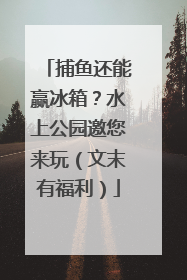捕鱼还能赢冰箱？水上公园邀您来玩（文末有福利）