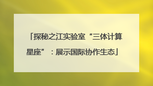探秘之江实验室“三体计算星座”：展示国际协作生态