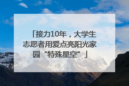 接力10年，大学生志愿者用爱点亮阳光家园“特殊星空”