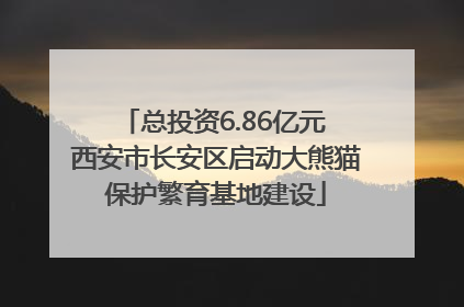 总投资6.86亿元 西安市长安区启动大熊猫保护繁育基地建设