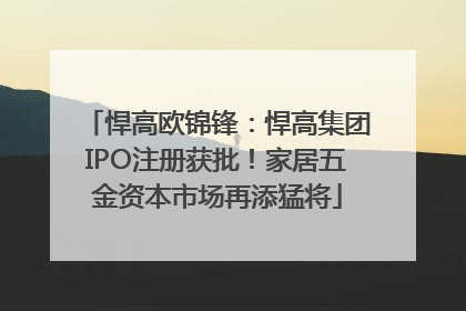 悍高欧锦锋：悍高集团IPO注册获批！家居五金资本市场再添猛将