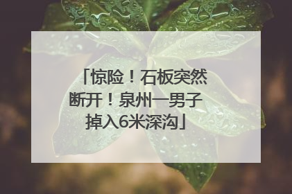 惊险！石板突然断开！泉州一男子掉入6米深沟
