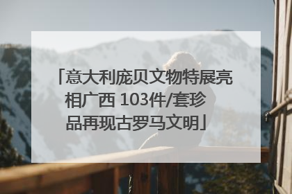 意大利庞贝文物特展亮相广西 103件/套珍品再现古罗马文明