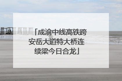 成渝中线高铁跨安岳大道特大桥连续梁今日合龙
