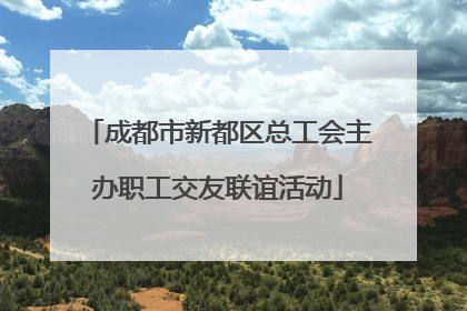 成都市新都区总工会主办职工交友联谊活动