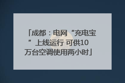 成都：电网“充电宝”上线运行 可供10万台空调使用两小时