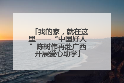 我的家，就在这里——“中国好人”陈树伟再赴广西开展爱心助学