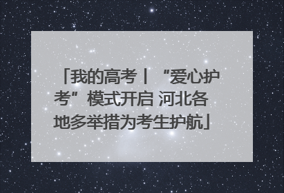 我的高考丨“爱心护考”模式开启 河北各地多举措为考生护航