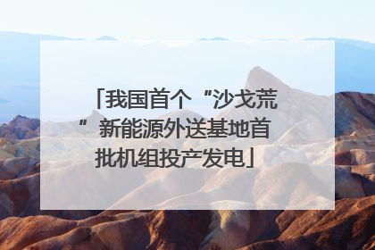我国首个“沙戈荒”新能源外送基地首批机组投产发电