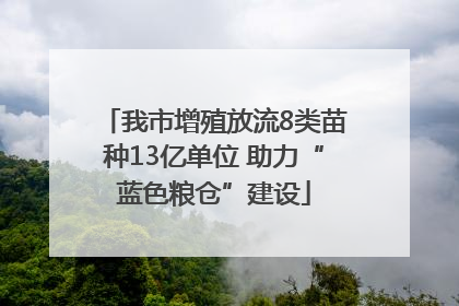 我市增殖放流8类苗种13亿单位 助力“蓝色粮仓”建设