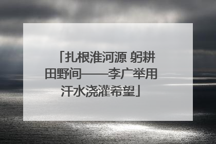 扎根淮河源 躬耕田野间——李广举用汗水浇灌希望
