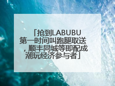 抢到LABUBU第一时间叫跑腿取送，顺丰同城等即配成潮玩经济参与者