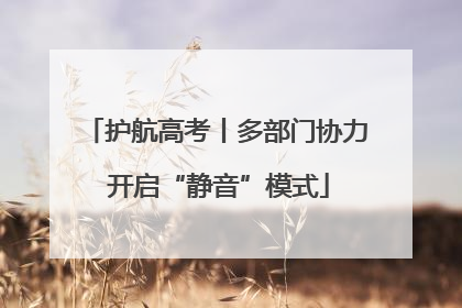 护航高考丨多部门协力 开启“静音”模式
