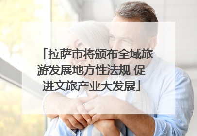 拉萨市将颁布全域旅游发展地方性法规 促进文旅产业大发展