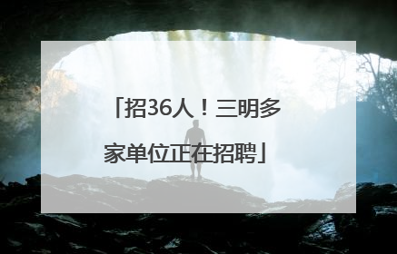 招36人！三明多家单位正在招聘