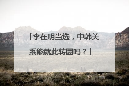 李在明当选，中韩关系能就此转圜吗？