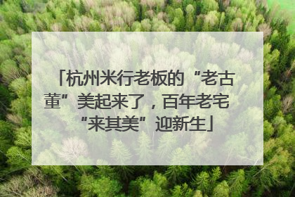 杭州米行老板的“老古董”美起来了，百年老宅“来其美”迎新生