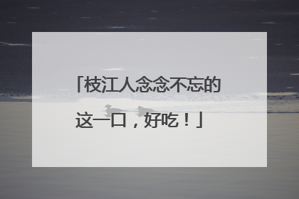 枝江人念念不忘的这一口，好吃！