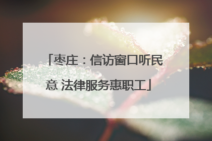 枣庄：信访窗口听民意 法律服务惠职工