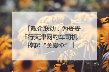政企联动，为妥妥E行天津网约车司机撑起“关爱伞”