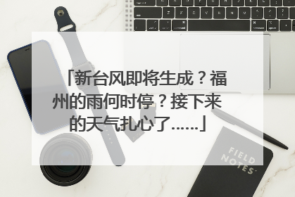 新台风即将生成？福州的雨何时停？接下来的天气扎心了……