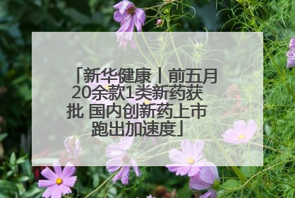新华健康丨前五月20余款1类新药获批 国内创新药上市跑出加速度