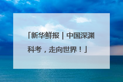 新华鲜报｜中国深渊科考，走向世界！