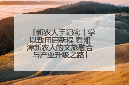新农人手记④丨学以致用启新程 看湘潭新农人的文旅融合与产业升级之路