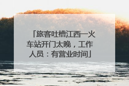 旅客吐槽江西一火车站开门太晚，工作人员：有营业时间