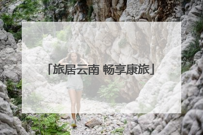 旅居云南 畅享康旅